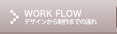 WORK FLOW｜デザインから制作までの流れ